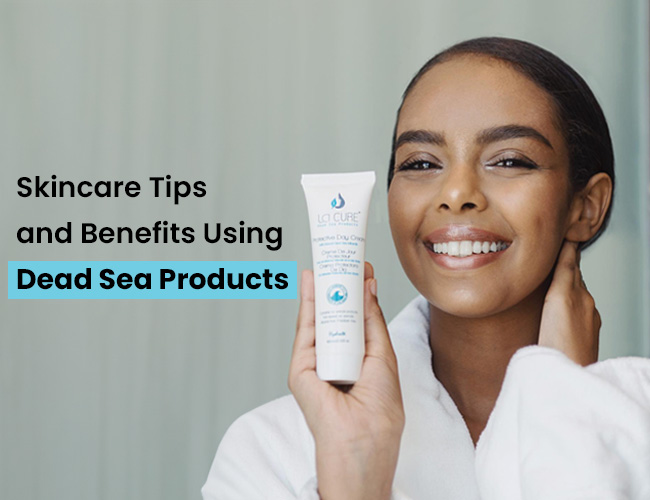 Skincare Tips and Benefits Using Dead Sea Products