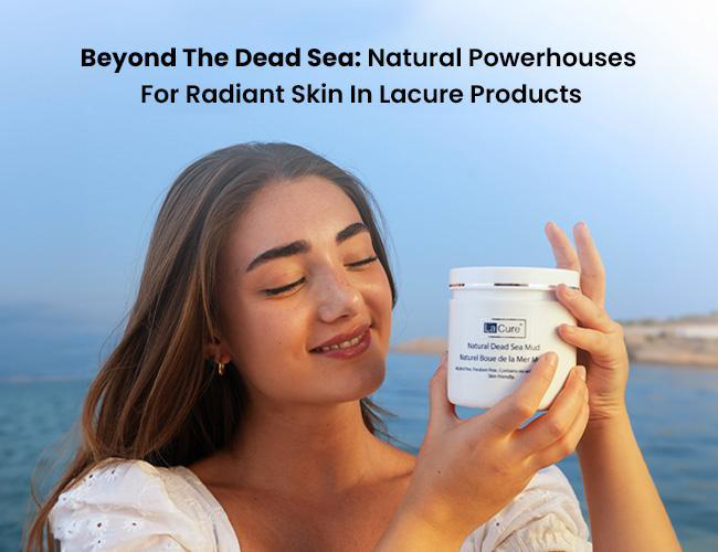 Beyond the Dead Sea: Natural Powerhouses for Radiant Skin in Lacure Products